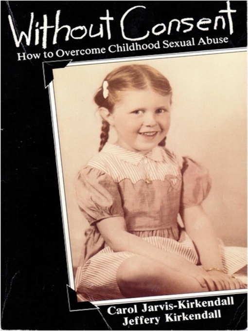 Title details for Without Consent, How to Overcome Childhood Sexual Abuse by Jeffery Kirkendall & Carol Jarvis-Kirkendall - Available